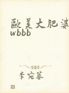 欧美大肥婆wwwbbb