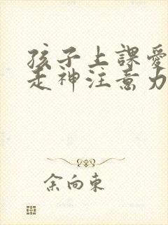 孩子上课爱发呆走神注意力不集中