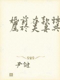 婚前存款转存后属于夫妻共同财产吗