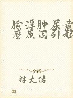 脸浮肿尿黄是什么原因引起的