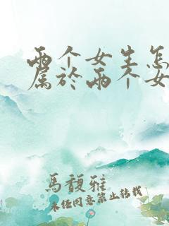 两个女生怎么生属于两个女生的孩子