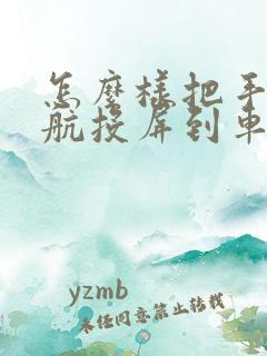 怎么样把手机导航投屏到车上