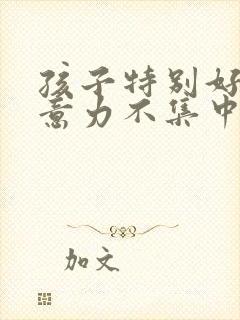 孩子特别好动注意力不集中怎么办