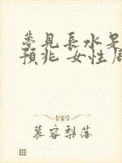 梦见长水是什么预兆 女性周公解梦