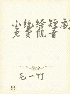 小纨绔短剧全集免费观看