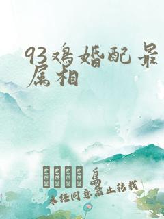 93鸡婚配最佳属相