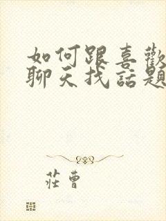 如何跟喜欢的人聊天找话题