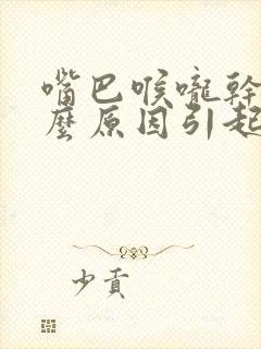 嘴巴喉咙干是什么原因引起的