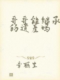 哥哥能继承弟弟的遗产吗