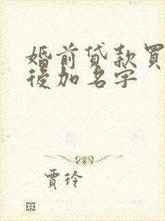 婚前贷款买房婚后加名字