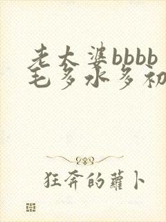 老太婆bbbb毛多水多初