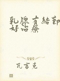 乳腺有结节好不好治疗