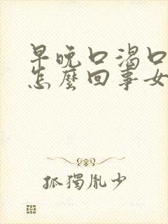 早晚口渴口干是怎么回事女性