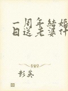 一周年结婚纪念日送老婆什么礼物好