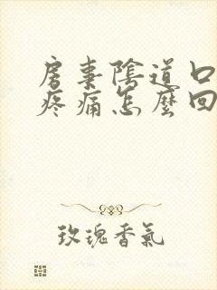 房事阴道口撕裂疼痛怎么回事