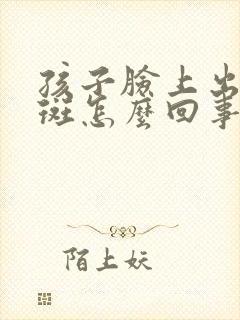 孩子脸上出现雀斑怎么回事