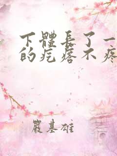 下体长了一个硬的疙瘩不疼不痒