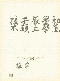 孩子厌学初中了不愿上学怎么办