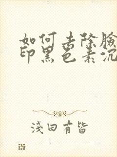 如何去除脸上痘印黑色素沉淀