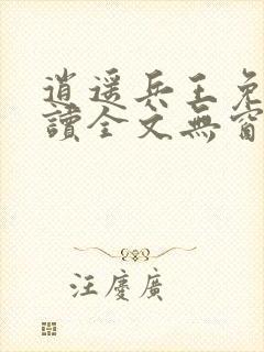 逍遥兵王免费阅读全文无窗口