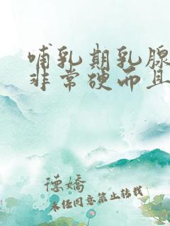 哺乳期乳腺硬块非常硬而且大