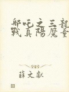 哪吒之三龙女大战真阳魔童观看