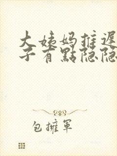 大姨妈推迟了肚子有点隐隐作痛