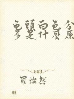 龟头白色分泌物多是什么原因造成的