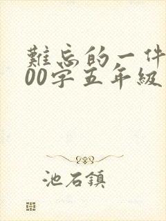 难忘的一件事600字五年级