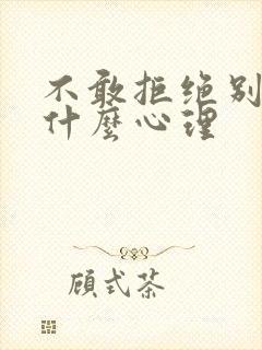 不敢拒绝别人是什么心理