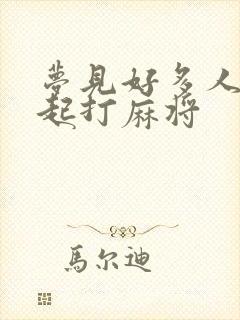 梦见好多人在一起打麻将