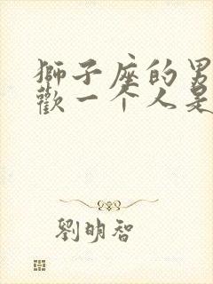 狮子座的男人喜欢一个人是什么样的