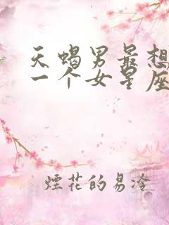 天蝎男最想睡哪一个女星座