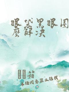 眼袋黑眼圈重怎么解决