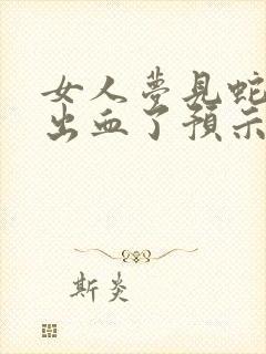 女人梦见蛇咬脚出血了预示着什么