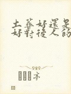 土葬好还是火葬好对后人的影响