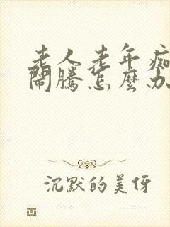 老人老年痴呆老闹腾怎么办