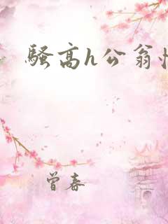 骚高h公翁怀孕