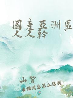 国产亚洲区人人人人干