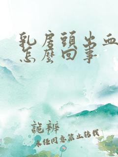 乳房头出血水是怎么回事