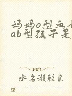 妈妈o型血爸爸ab型孩子是什么血型