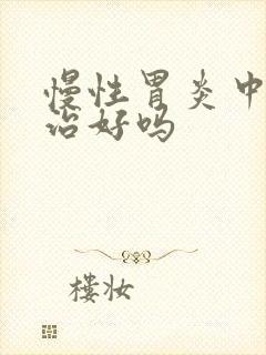 慢性胃炎中医能治好吗