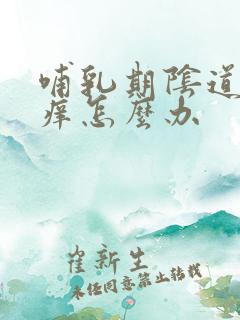 哺乳期阴道外瘙痒怎么办