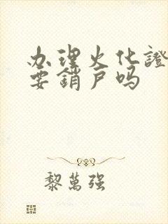 办理火化证明需要销户吗