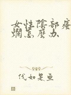 女性阴部瘙痒溃烂怎么办