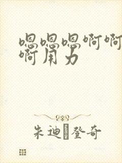 嗯嗯嗯啊啊啊啊啊用力