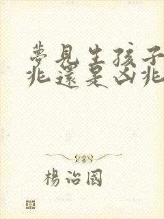 梦见生孩子是吉兆还是凶兆