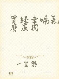 胃经常嗝气是什么原因