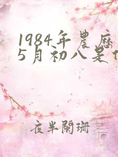 1984年农历5月初八是什么星座