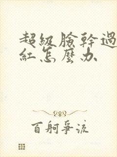 超级脸干过敏发红怎么办